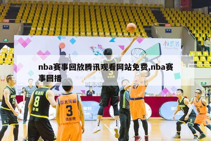 nba赛事回放腾讯观看网站免费,nba赛事回播