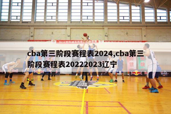 cba第三阶段赛程表2024,cba第三阶段赛程表20222023辽宁