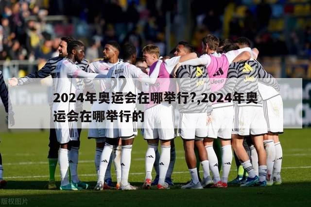 2024年奥运会在哪举行?,2024年奥运会在哪举行的