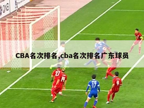 CBA名次排名,cba名次排名广东球员