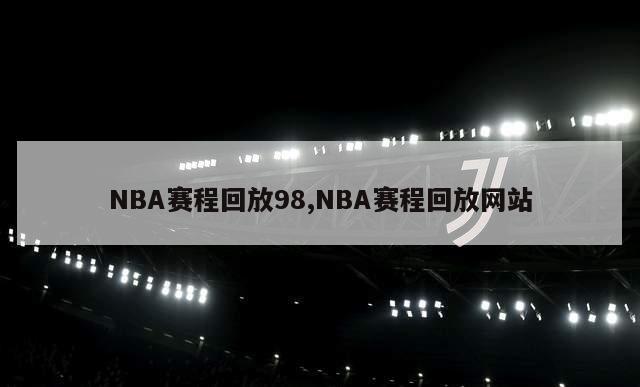 NBA赛程回放98,NBA赛程回放网站