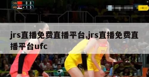 jrs直播免费直播平台,jrs直播免费直播平台ufc