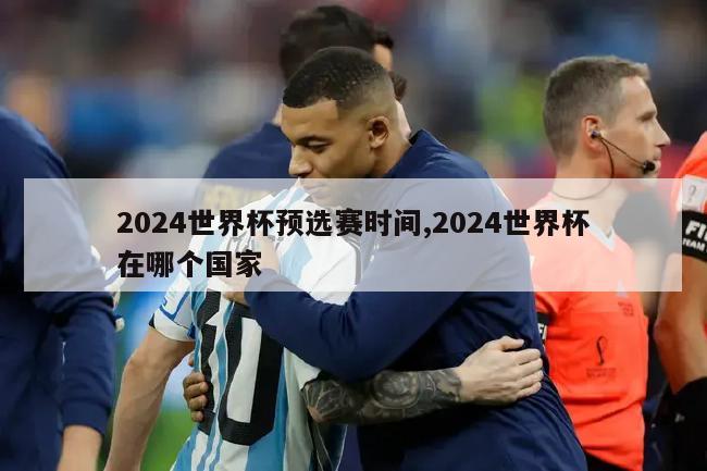 2024世界杯预选赛时间,2024世界杯在哪个国家