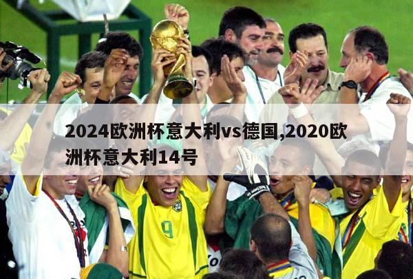 2024欧洲杯意大利vs德国,2020欧洲杯意大利14号