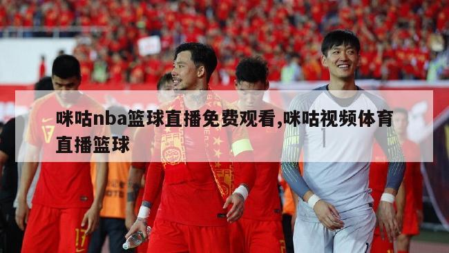 咪咕nba篮球直播免费观看,咪咕视频体育直播篮球