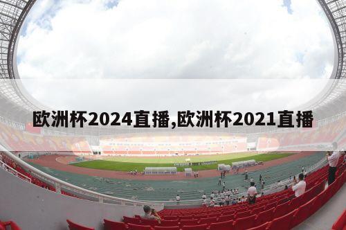 欧洲杯2024直播,欧洲杯2021直播