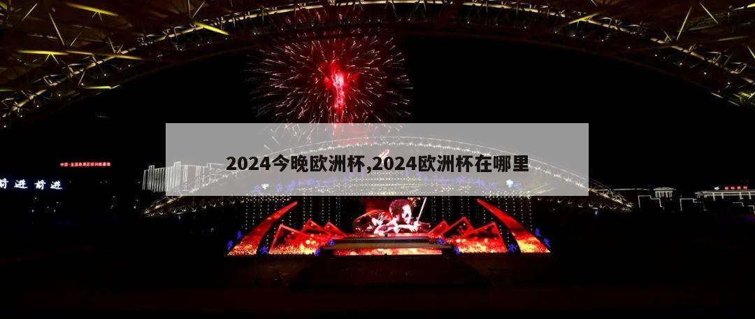 2024今晚欧洲杯,2024欧洲杯在哪里