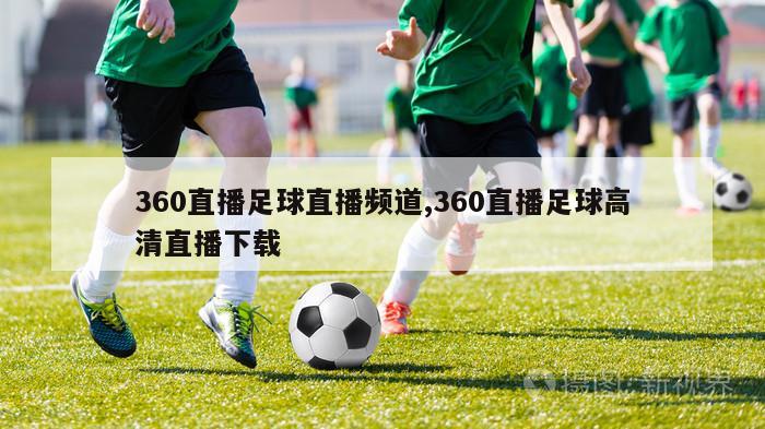 360直播足球直播频道,360直播足球高清直播下载