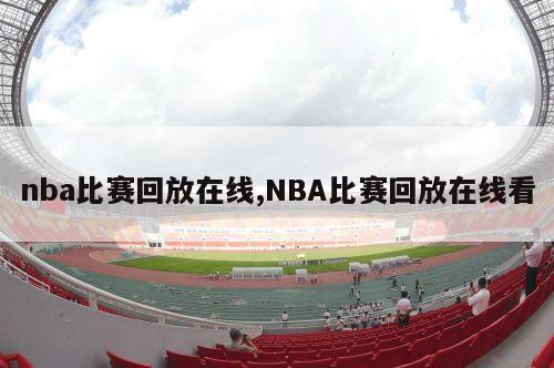 nba比赛回放在线,NBA比赛回放在线看