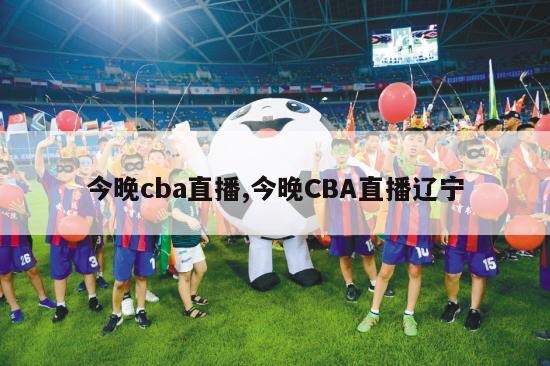 今晚cba直播,今晚CBA直播辽宁