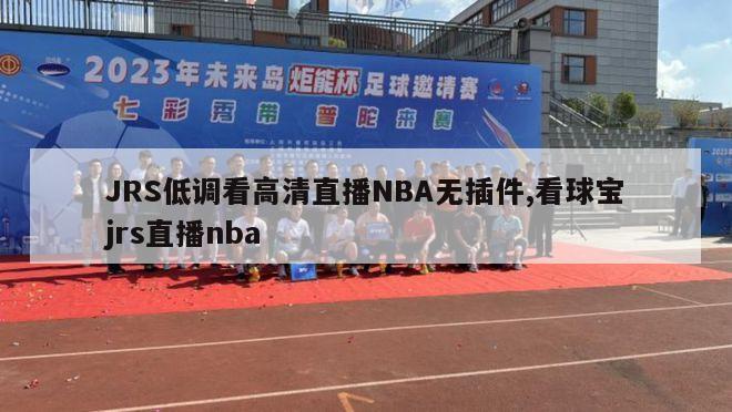 JRS低调看高清直播NBA无插件,看球宝jrs直播nba