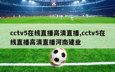 cctv5在线直播高清直播,cctv5在线直播高清直播河南建业