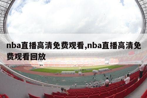 nba直播高清免费观看,nba直播高清免费观看回放