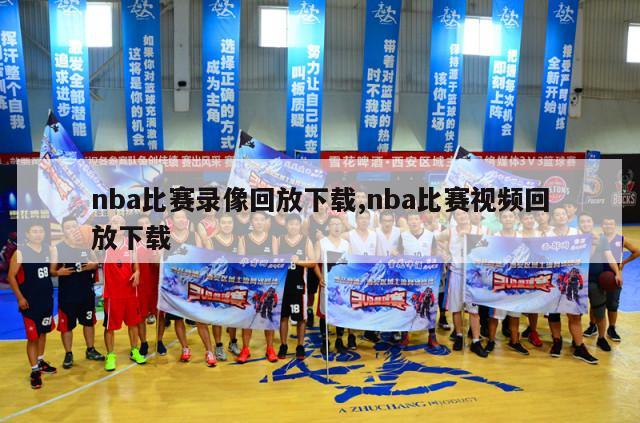 nba比赛录像回放下载,nba比赛视频回放下载