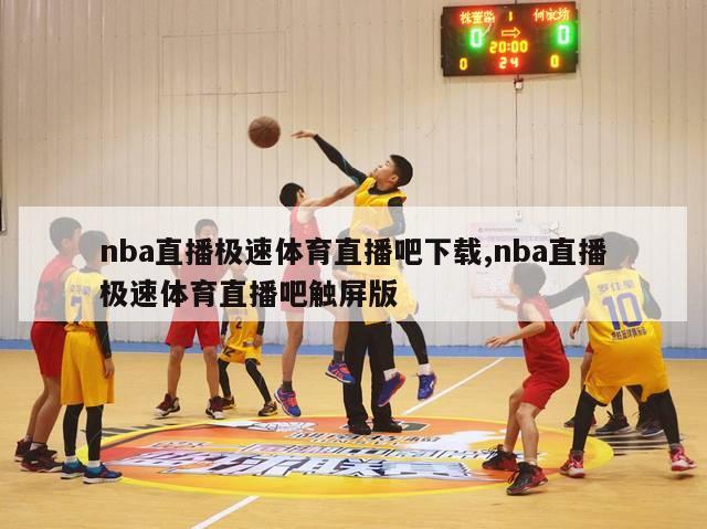 nba直播极速体育直播吧下载,nba直播极速体育直播吧触屏版