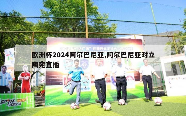 欧洲杯2024阿尔巴尼亚,阿尔巴尼亚对立陶宛直播