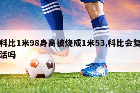 科比1米98身高被烧成1米53,科比会复活吗