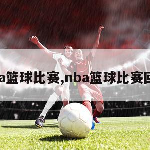 nba篮球比赛,nba篮球比赛回放