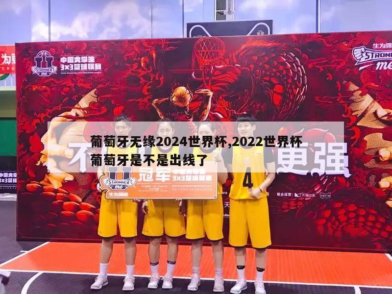 葡萄牙无缘2024世界杯,2022世界杯葡萄牙是不是出线了