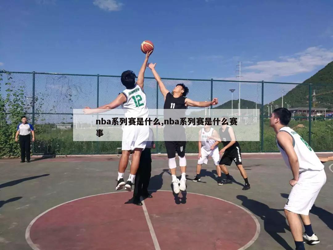 nba系列赛是什么,nba系列赛是什么赛事