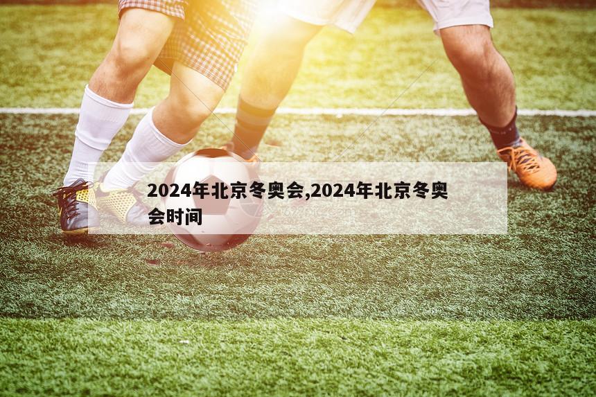 2024年北京冬奥会,2024年北京冬奥会时间