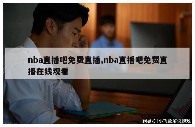 nba直播吧免费直播,nba直播吧免费直播在线观看