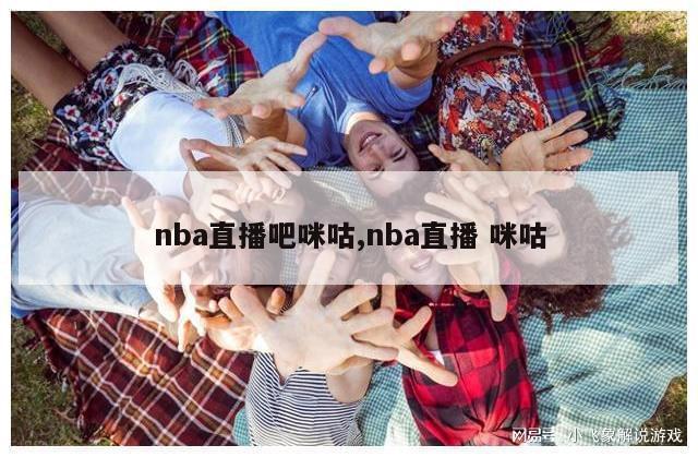 nba直播吧咪咕,nba直播 咪咕