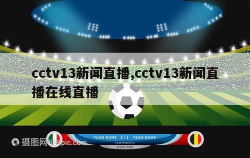 cctv13新闻直播,cctv13新闻直播在线直播