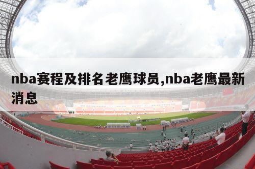 nba赛程及排名老鹰球员,nba老鹰最新消息