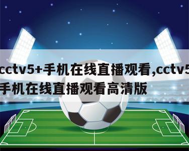 cctv5+手机在线直播观看,cctv5手机在线直播观看高清版