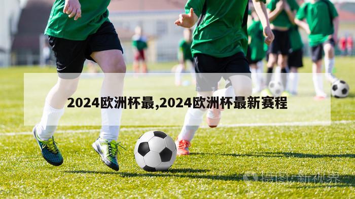 2024欧洲杯最,2024欧洲杯最新赛程