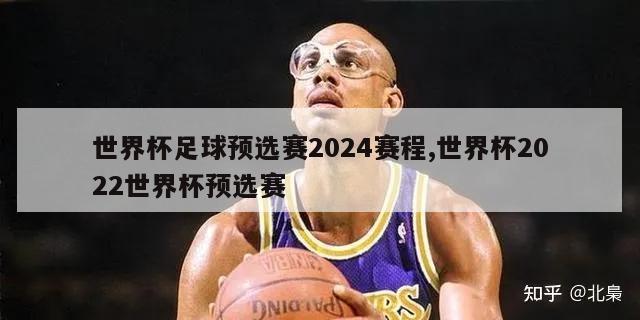 世界杯足球预选赛2024赛程,世界杯2022世界杯预选赛