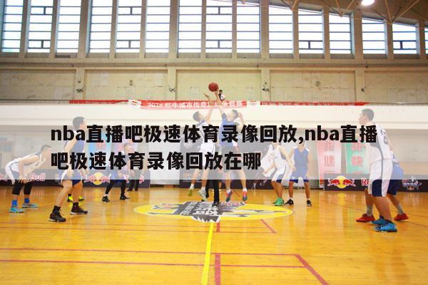 nba直播吧极速体育录像回放,nba直播吧极速体育录像回放在哪