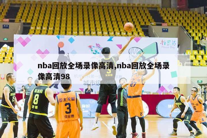 nba回放全场录像高清,nba回放全场录像高清98