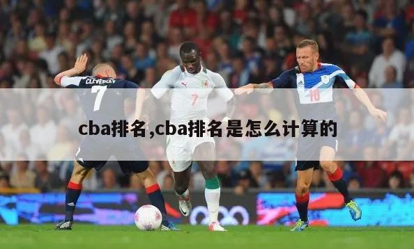 cba排名,cba排名是怎么计算的