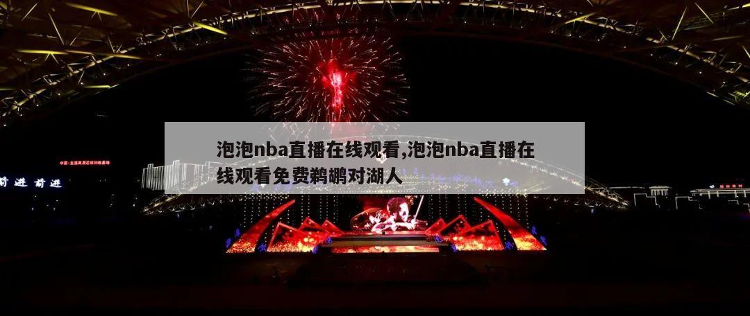 泡泡nba直播在线观看,泡泡nba直播在线观看免费鹈鹕对湖人