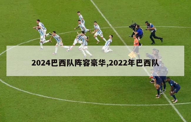 2024巴西队阵容豪华,2022年巴西队