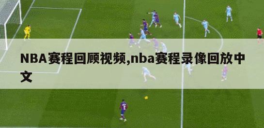 NBA赛程回顾视频,nba赛程录像回放中文