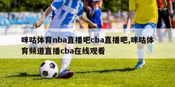 咪咕体育nba直播吧cba直播吧,咪咕体育频道直播cba在线观看