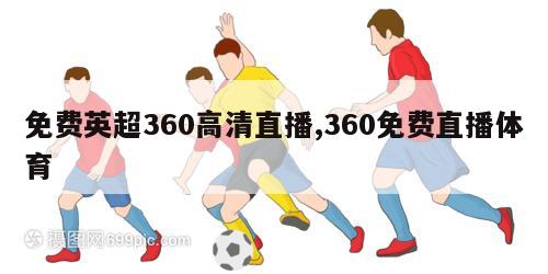 免费英超360高清直播,360免费直播体育