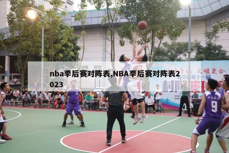 nba季后赛对阵表,NBA季后赛对阵表2023