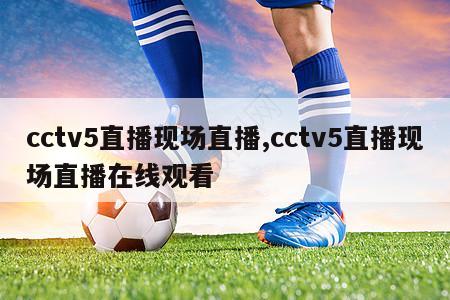 cctv5直播现场直播,cctv5直播现场直播在线观看