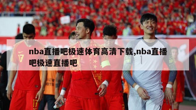 nba直播吧极速体育高清下载,nba直播吧极速直播吧