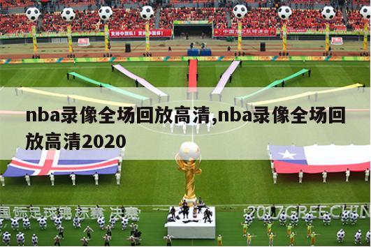 nba录像全场回放高清,nba录像全场回放高清2020