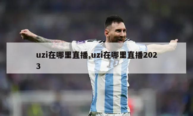 uzi在哪里直播,uzi在哪里直播2023