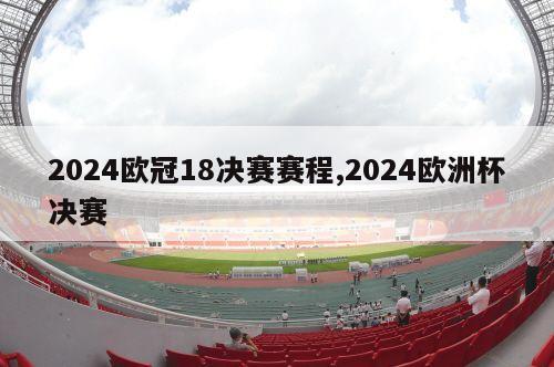 2024欧冠18决赛赛程,2024欧洲杯决赛