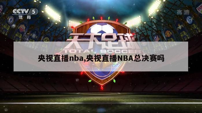 央视直播nba,央视直播NBA总决赛吗