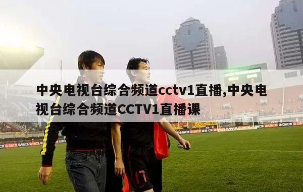 中央电视台综合频道cctv1直播,中央电视台综合频道CCTV1直播课