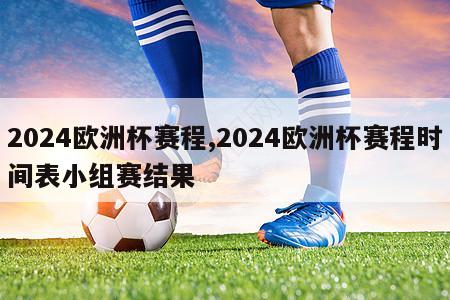 2024欧洲杯赛程,2024欧洲杯赛程时间表小组赛结果