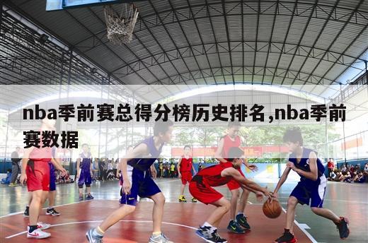 nba季前赛总得分榜历史排名,nba季前赛数据